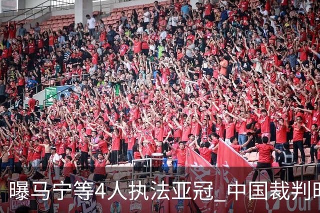 曝马宁等4人执法亚冠 中国裁判时隔15个月重现亚洲