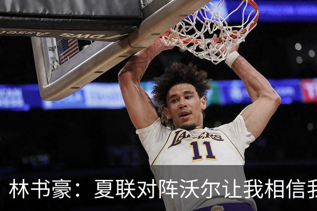 林书豪：夏联对阵沃尔让我相信我能和这些球员竞争 我能进NBA