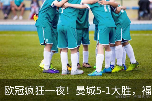 欧冠疯狂一夜！曼城5-1大胜，福登戴帽，利物浦4-3逆转，巴萨11连胜终结