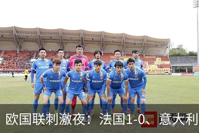 欧国联刺激夜：法国1-0、意大利4-1、波黑4-2、瑞典3-1，黑山3-2