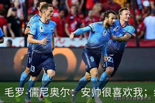 毛罗-儒尼奥尔：安帅很喜欢我；继续踢好比赛就有望再获征召