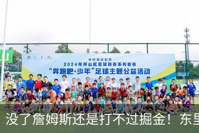 没了詹姆斯还是打不过掘金！东里仅34分11失误，四大新援合计53分