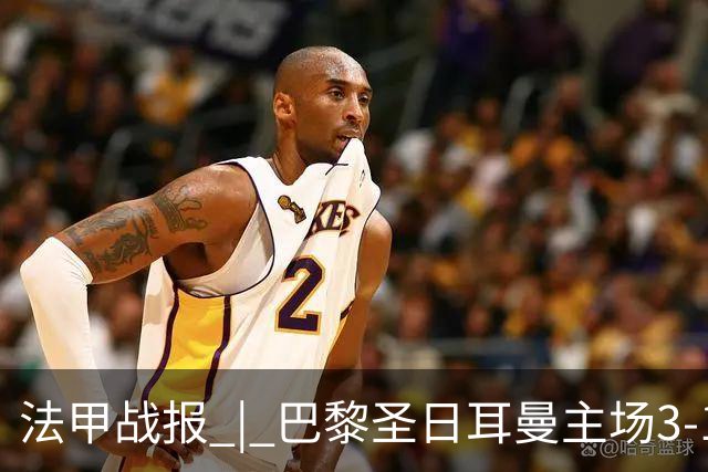 法甲战报 | 巴黎圣日耳曼主场3-1战胜勒芒