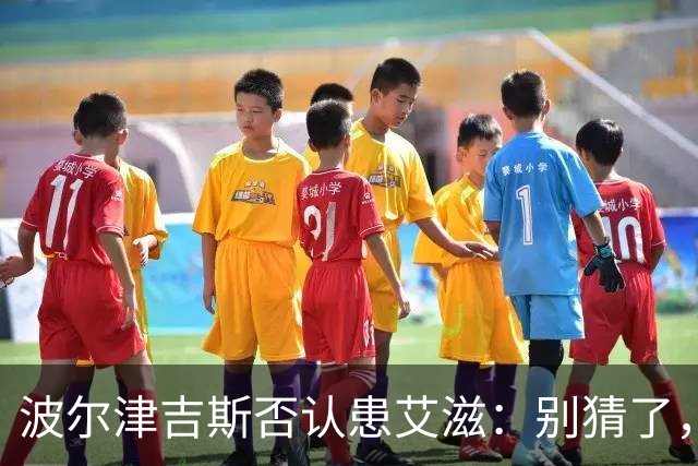 波尔津吉斯否认患艾滋：别猜了，我正和医生找病因