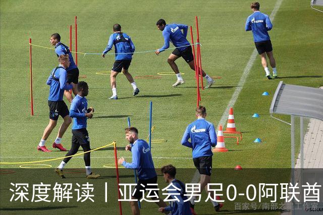 深度解读丨亚运会男足0-0阿联酋，头名出线——当“打平就出线”不再是魔咒，我们该庆祝什么？