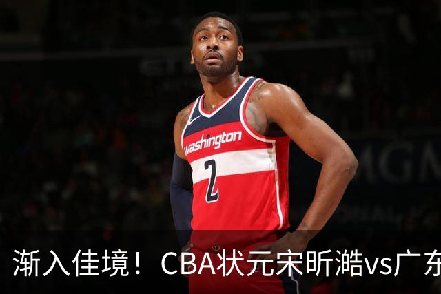 渐入佳境！CBA状元宋昕澔vs广东三分5中4得15分2板2助