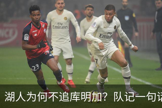 湖人为何不追库明加？队记一句话点出另一个名字