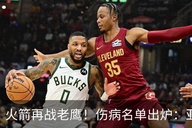 火箭再战老鹰！伤病名单出炉：亚当斯确定缺阵，新援出战成疑，主控正式复出