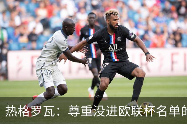 热格罗瓦：尊重没进欧联杯名单的决定，尤文始终比国米更好