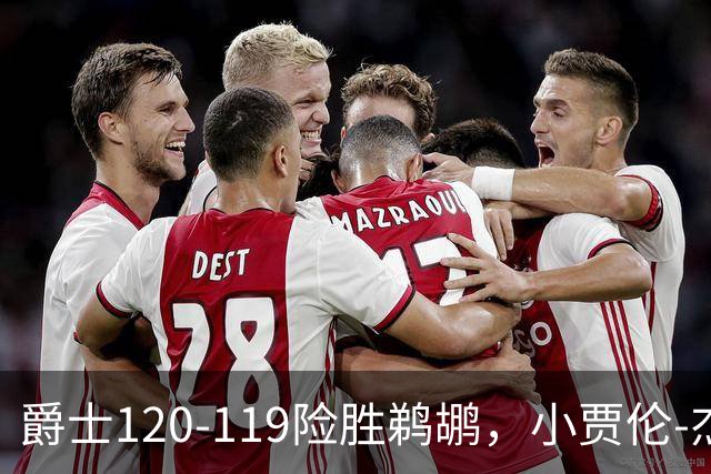 爵士120-119险胜鹈鹕，小贾伦-杰克逊24+10，穆雷错失绝杀