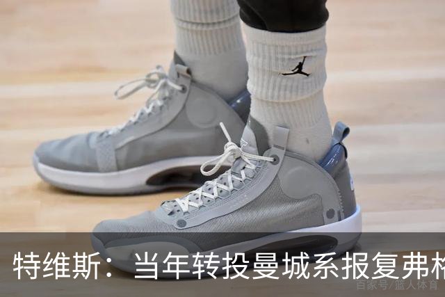 特维斯：当年转投曼城系报复弗格森未兑现曼联留队承诺