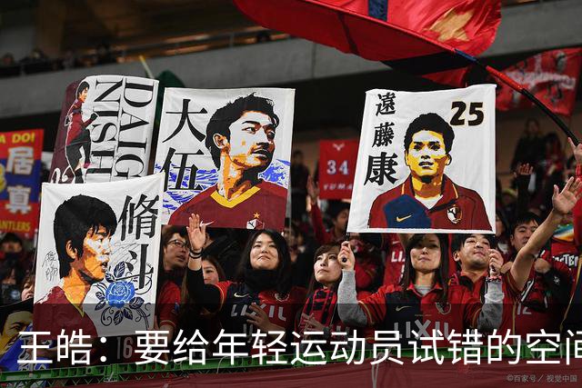 王皓：要给年轻运动员试错的空间；希望粉丝善待运动员和教练组