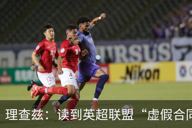 理查兹：读到英超联盟“虚假合同”裁决，我感到彻底崩溃