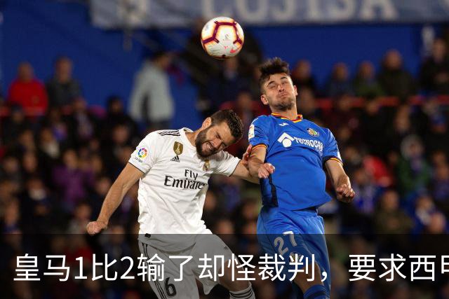 皇马1比2输了却怪裁判，要求西甲主席下台，对方回击：都是借口