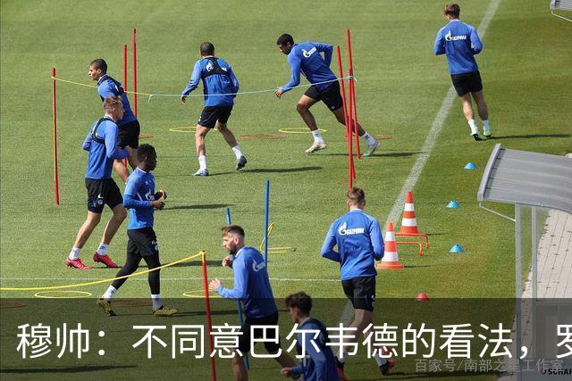 穆帅：不同意巴尔韦德的看法，罗马的打法跟我们分析的不一样