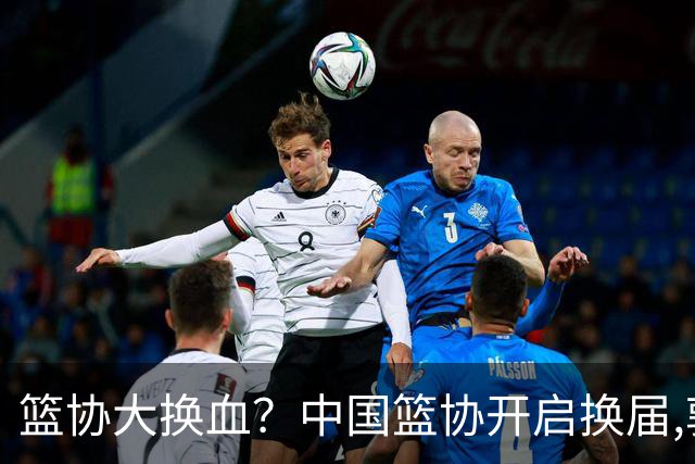 篮协大换血？中国篮协开启换届,郭振明若离任,四大候选谁能当选？