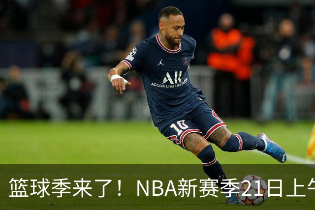 篮球季来了！NBA新赛季21日上午开战，三场揭幕战场场都好看
