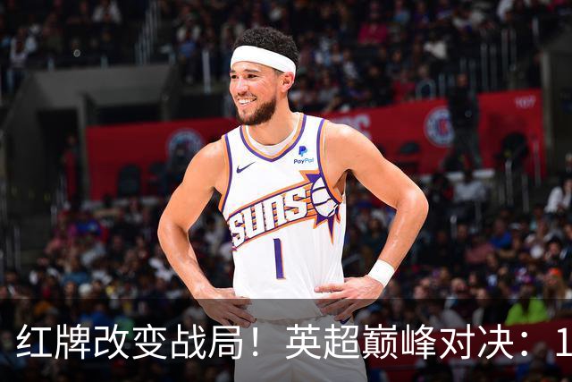 红牌改变战局！英超巅峰对决：10.9亿豪门主场0-3崩盘 不败金身告破