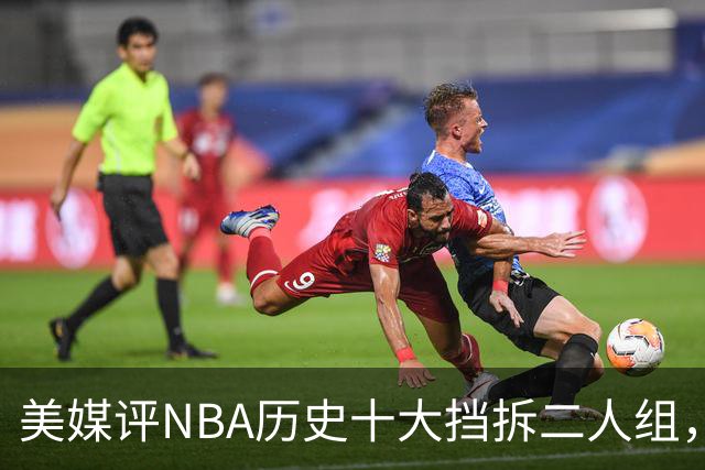 美媒评NBA历史十大挡拆二人组，詹眉仅第8，库追第6，第1毫无悬念