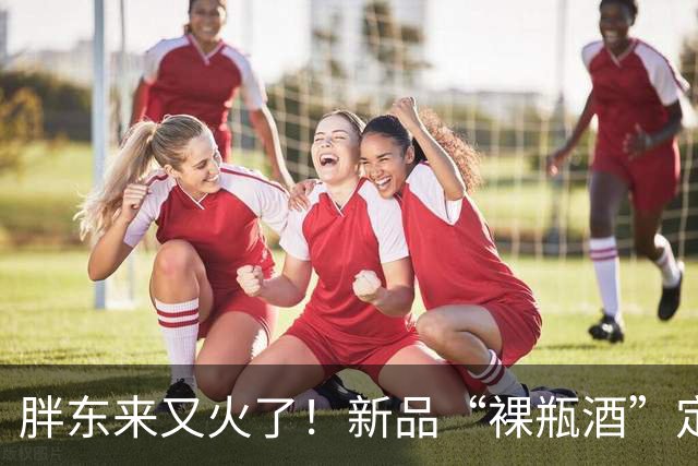胖东来又火了！新品“裸瓶酒”定价65元，3天破6万瓶，新中产扎堆抢