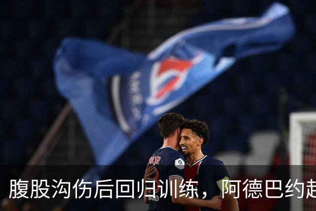 腹股沟伤后回归训练，阿德巴约赶上揭幕战对森林狼