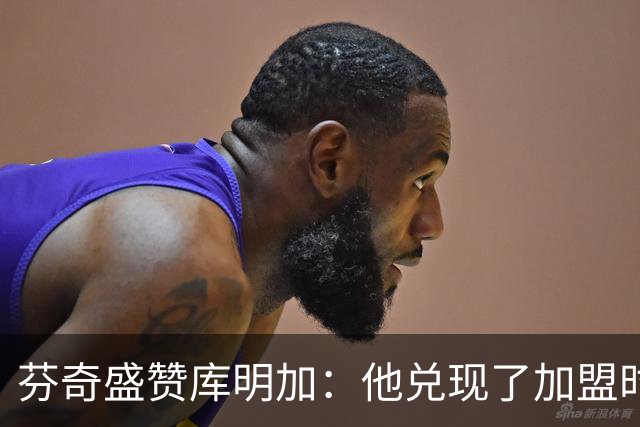 芬奇盛赞库明加：他兑现了加盟时许下的承诺