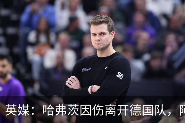 英媒：哈弗茨因伤离开德国队，阿森纳可让梅里诺顶上中锋位置