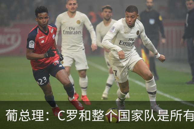 葡总理：C罗和整个国家队是所有人的骄傲 没拿世界杯但真的很优秀