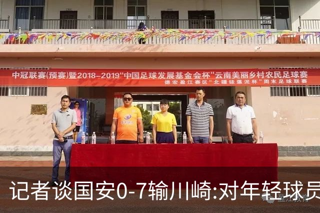 记者谈国安0-7输川崎:对年轻球员不能捧杀或棒杀