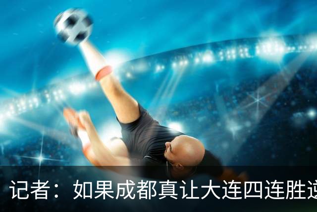记者：如果成都真让大连四连胜逆转夺冠，将是中超史上最大的笑话