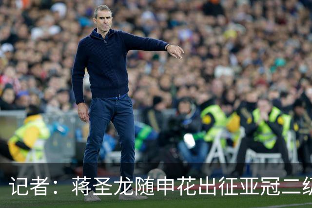 记者：蒋圣龙随申花出征亚冠二级联赛，接下来极有可能迎来复出
