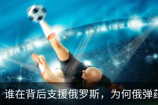 谁在背后支援俄罗斯，为何俄弹药永远用不完？西方发现不对劲