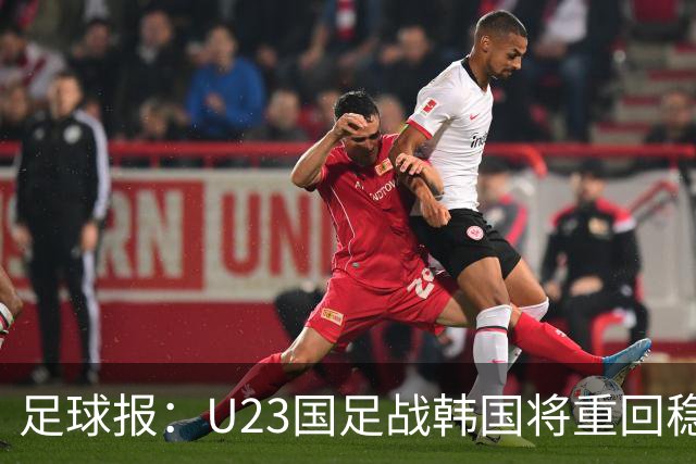 足球报：U23国足战韩国将重回稳守反击 王钰栋回归进攻选择更多