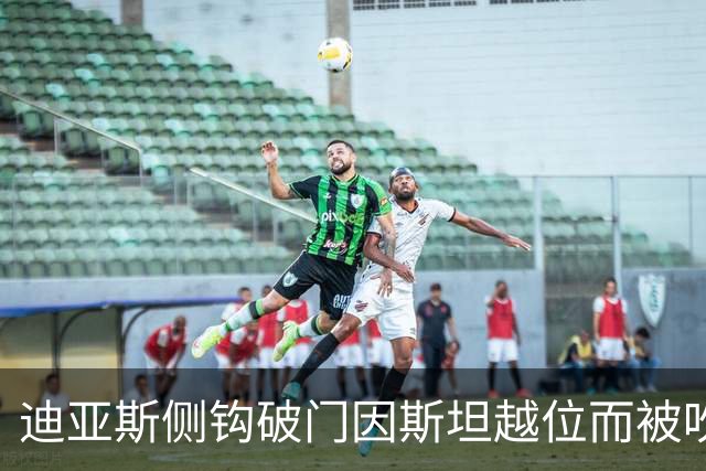 迪亚斯侧钩破门因斯坦越位而被吹！前裁判：两者已无关联，应算进