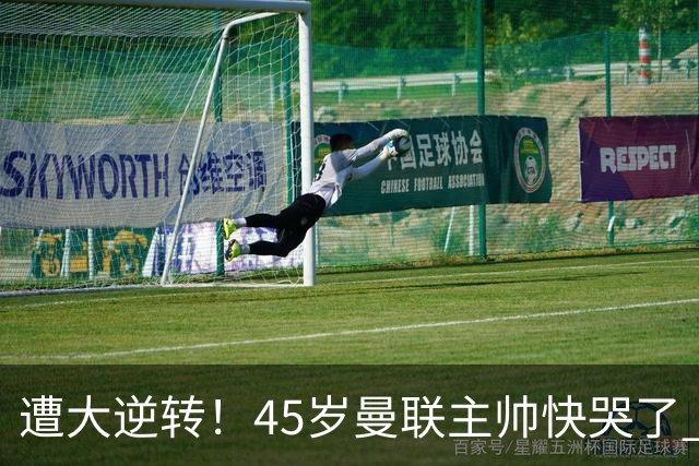 遭大逆转！45岁曼联主帅快哭了 出局后主动揽全责 开局6场3负神奇不再
