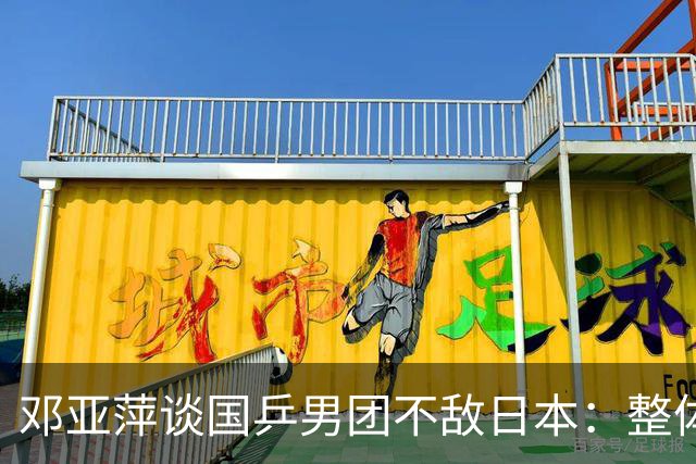 邓亚萍谈国乒男团不敌日本：整体打得还是很不错的