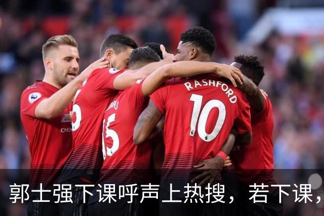 郭士强下课呼声上热搜，若下课，这3人可接任，1人曾主动请缨