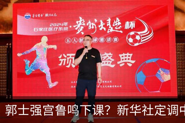郭士强宫鲁鸣下课？新华社定调中国篮球，篮协主席郭振明也被牵连