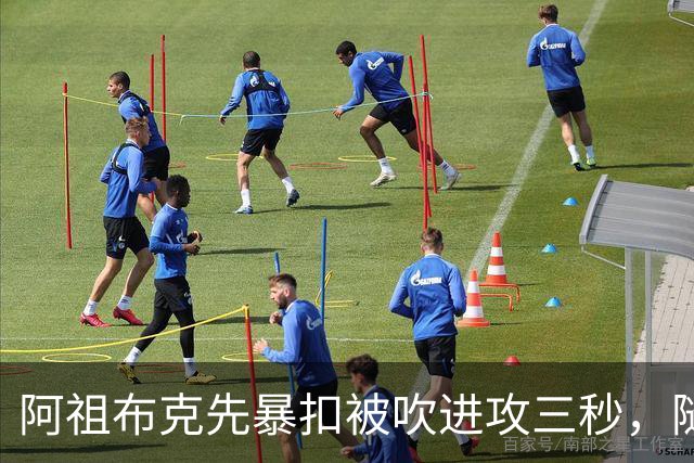 阿祖布克先暴扣被吹进攻三秒，随后篮下强攻打成2+1