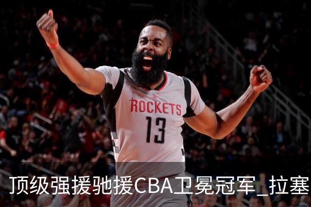 顶级强援驰援CBA卫冕冠军 拉塞尔NBA单场曾暴砍52分