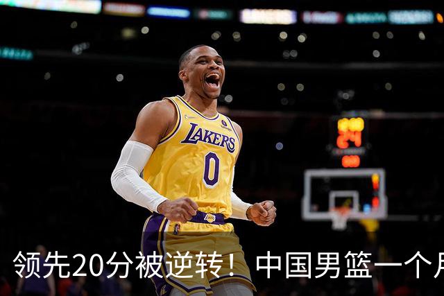 领先20分被逆转！中国男篮一个月两负菲律宾