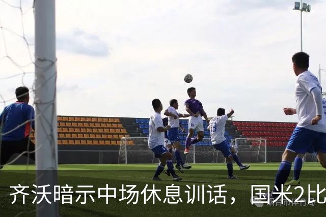 齐沃暗示中场休息训话，国米2比2罗马再度追平