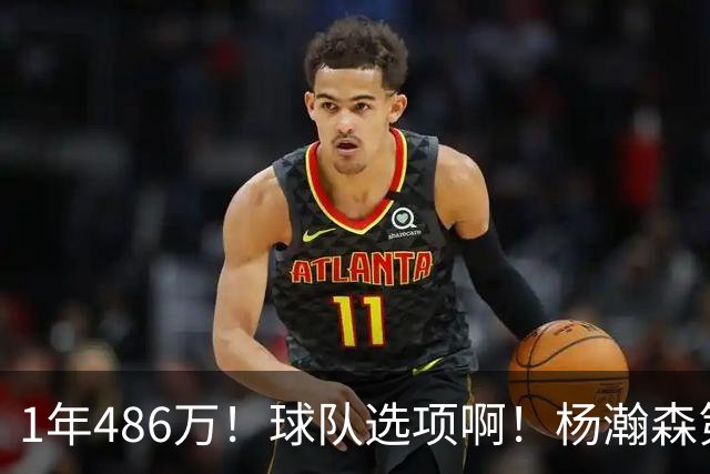 1年486万！球队选项啊！杨瀚森第一个生涯转折点