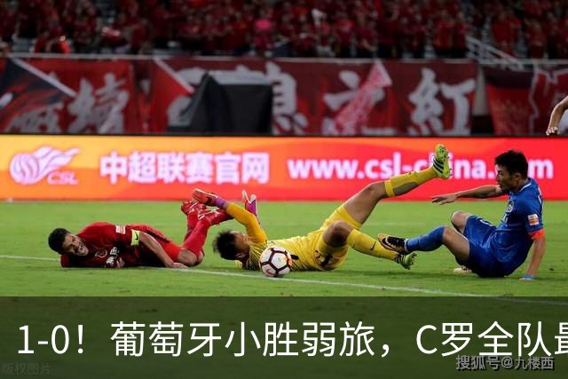 1-0！葡萄牙小胜弱旅，C罗全队最低分，但他换下后葡萄牙发挥更差