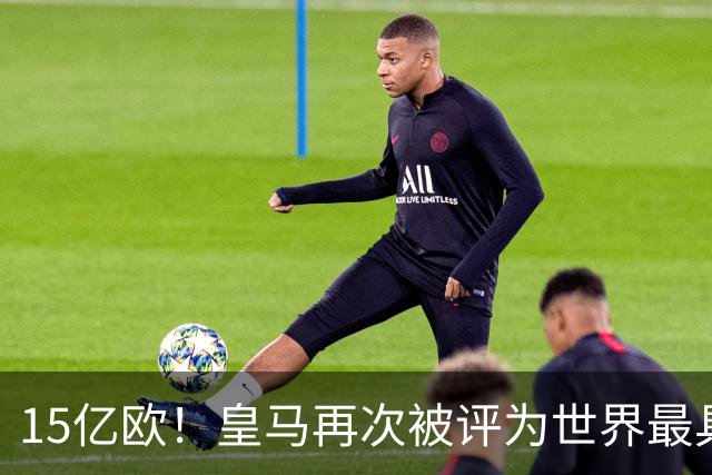 15亿欧！皇马再次被评为世界最具价值俱乐部品牌
