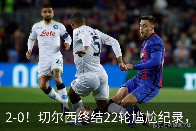 2-0！切尔西终结22轮尴尬纪录，2大将被抬出场，埃弗顿破不败金身