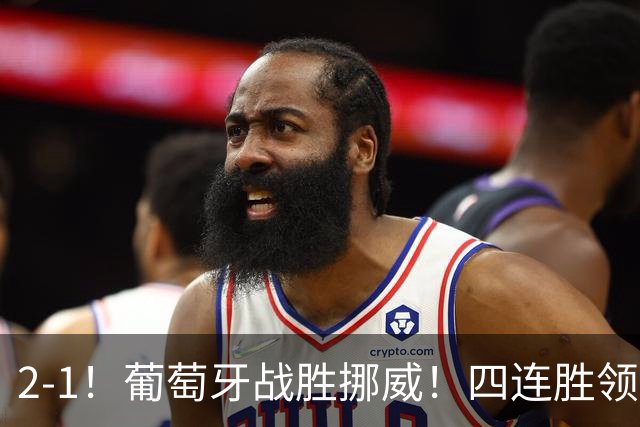 2-1！葡萄牙战胜挪威！四连胜领跑积分榜，C罗最新消息，再次更新