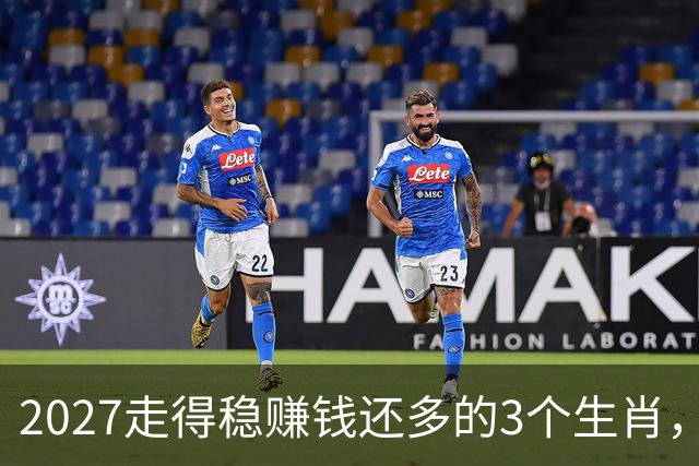 2027走得稳赚钱还多的3个生肖，财神爷偏爱，老实人也有春天