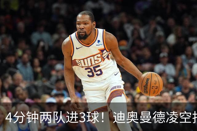 4分钟两队进3球！迪奥曼德凌空抽射破门，本场达成传射
