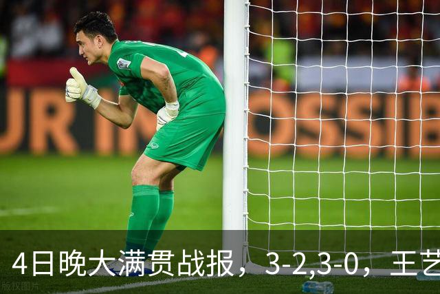 4日晚大满贯战报，3-2,3-0，王艺迪惊险晋级，国乒头号劲敌轻松